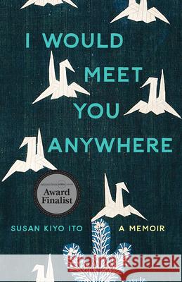 I Would Meet You Anywhere: A Memoir Susan Kiyo Ito 9780814258835 Mad Creek Books