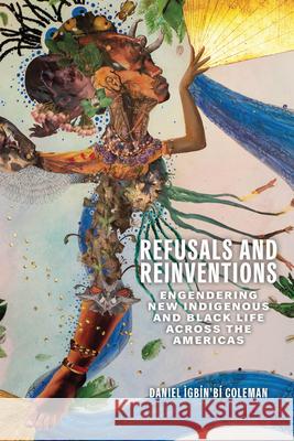 Refusals and Reinventions: Engendering New Indigenous and Black Life Across the Americas Coleman 9780814259047