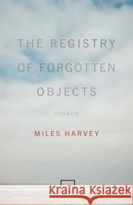 The Registry of Forgotten Objects: Stories Miles Harvey 9780814259146 Mad Creek Books