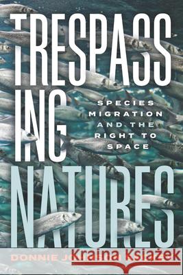 Trespassing Natures: Species Migration and the Right to Space Donnie Johnson Sackey 9780814259160 Ohio State University Press