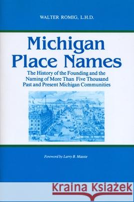 Michigan Place Names: The History of the Founding and the Naming of More Than Five Thousand Past and Present Michigan Communities Romig, Walter 9780814318386 Wayne State University Press