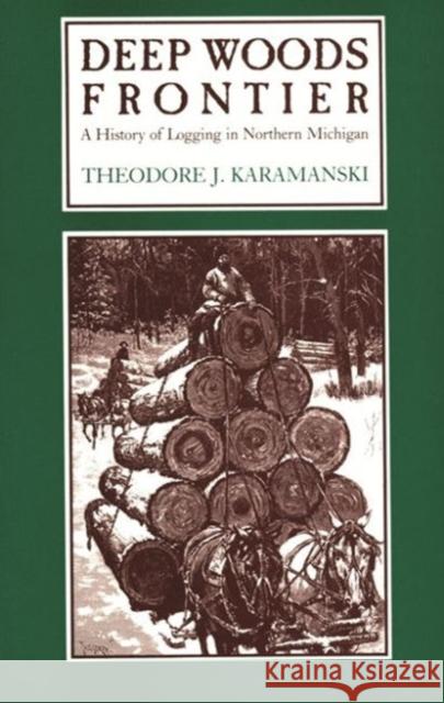 Deep Woods Frontier: A History of Logging in Northern Michigan Karamanski, Theodore J. 9780814320495