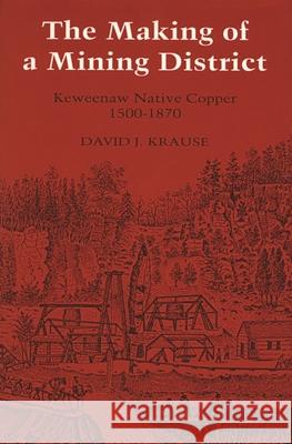 The Making of a Mining District: Keweenaw Native Copper 1500-1870 Krause, David J. 9780814324073