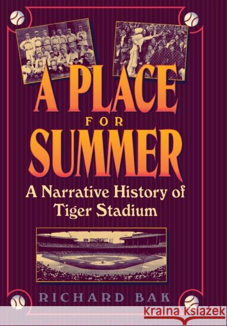 A Place for Summer: A Narrative History of Tiger Stadium Bak, Richard 9780814325124 Wayne State University Press