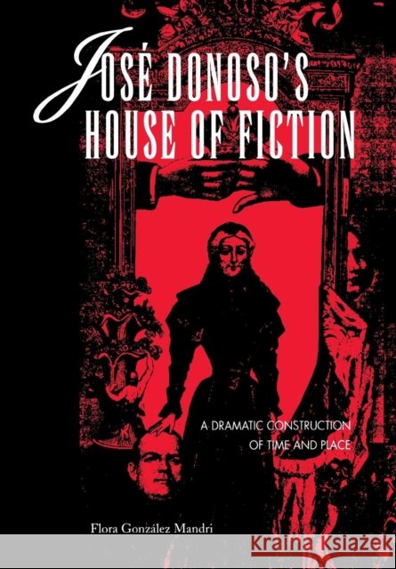 José Donoso's House of Fiction: A Dramatic Construction of Time and Place Gonzalez Mandri, Flora 9780814325261 Wayne State University Press