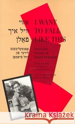 I Want to Fall Like This: Selected Poems of Rukhl Fishman, a Bilingual Edition Rukhl Fishman Seymour Levitan David G. Roskies 9780814325414 Wayne State University Press