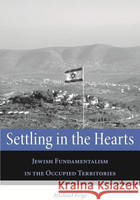 Settling in the Hearts: Jewish Fundamentalism in the Occupied Territories Feige, Michael 9780814327500 Wayne State University Press