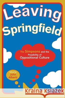Leaving Springfield: The Simpsons and the Possibility of Oppositional Culture Alberti, John 9780814328491