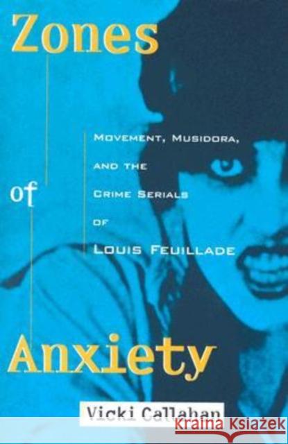 Zones of Anxiety: Movement, Musidora, and the Crime Serials of Louis Feuillade Callahan, Vicki 9780814328552 Wayne State University Press