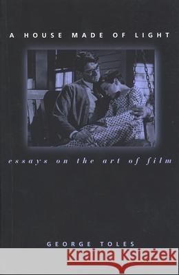 A House Made of Light: Essays on the Art of Film Toles, George 9780814329467 Wayne State University Press