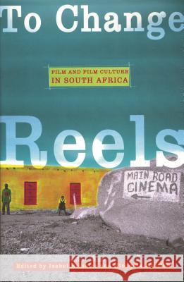 To Change Reels : Film and Film Culture in South Africa Isabel Balseiro Ntongela Masilela 9780814330005 Wayne State University Press