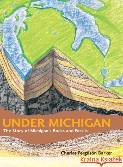 Under Michigan: The Story of Michigan's Rocks and Fossils Barker, Charles Ferguson 9780814330883 Wayne State University Press