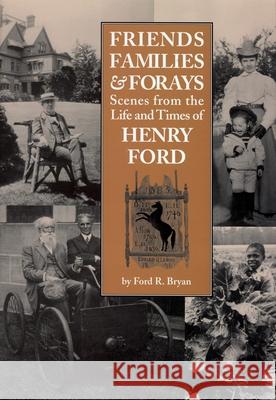 Friends, Families & Forays: Scenes from the Life and Times of Henry Ford Ford R. Bryan 9780814331095 Wayne State University Press