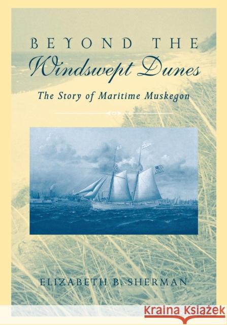 Beyond the Windswept Dunes: The Story of Maritime Michigan Sherman, Elizabeth B. 9780814331279 Wayne State University Press