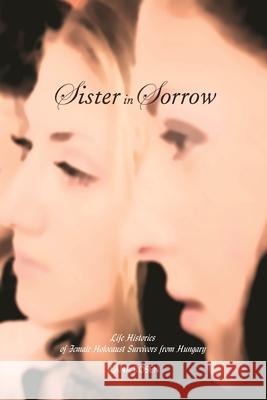 Sister in Sorrow: Life Histories of Female Holocaust Survivors from Hungary Rosen, Ilana 9780814331293 Wayne State University Press