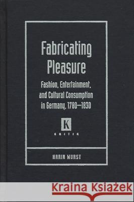 Fabricating Pleasure: Fashion, Entertainment, and Cultural Consumption in Germany, 1780-1830 Wurst, Karin 9780814331316 Wayne State University Press