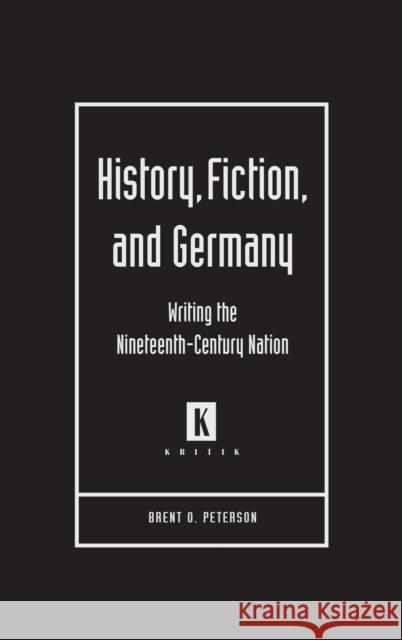History, Fiction, and Germany: Writing the Nineteenth-Century Nation Peterson, Brent O. 9780814332009