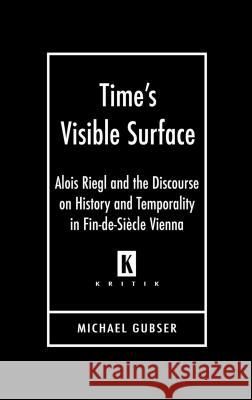 Time's Visible Surface: Alois Riegl and the Discourse on History and Temporality in Fin-de-Siecle Vienna Gubser, Michael 9780814332085 Wayne State University Press