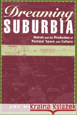 Dreaming Suburbia: Detroit and the Production of Postwar Space and Culture Kenyon, Amy Maria 9780814332283 Wayne State University Press