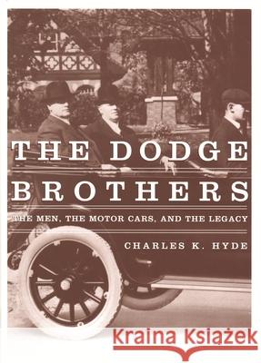 The Dodge Brothers: The Men, the Motor Cars, and the Legacy Hyde, Charles K. 9780814332467 Wayne State University Press