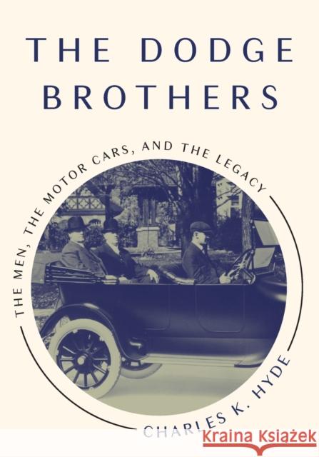 The Dodge Brothers: The Men, the Motor Cars, and the Legacy Author Reviewer Series Editor Charles K    9780814332474 Wayne State University Press