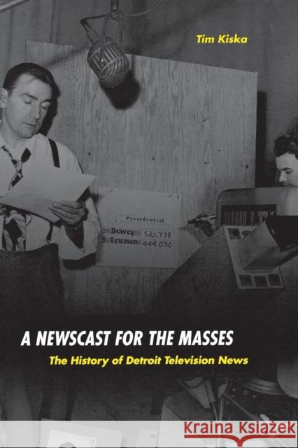 A Newscast for the Masses: The History of Detroit Television News Kiska, Timothy 9780814333020 Wayne State University Press