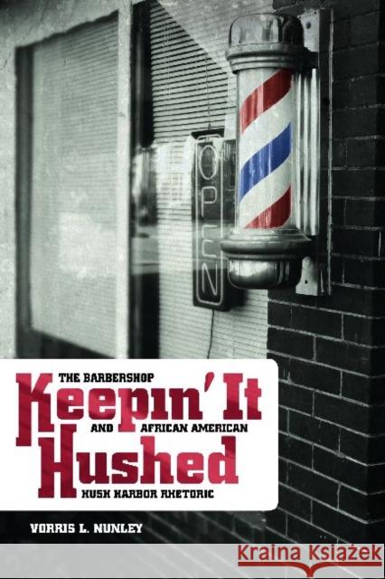 Keepin' It Hushed: The Barbershop and African American Hush Harbor Rhetoric Nunley, Vorris L. 9780814333488 Not Avail