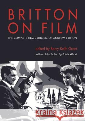 Britton on Film: The Complete Film Criticism of Andrew Britton Britton, Andrew 9780814333631 Wayne State University Press