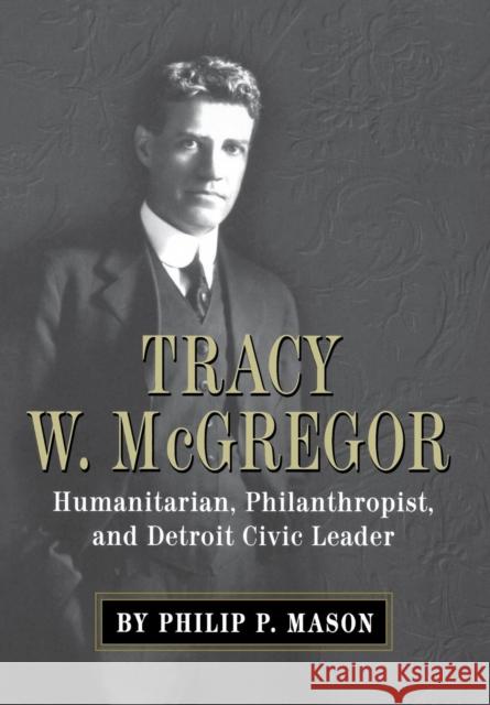 Tracy W. McGregor: Humanitarian, Philanthropist, and Detroit Civic Leader Mason, Philip P. 9780814333761