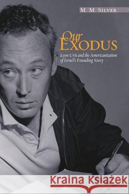 Our Exodus: Leon Uris and the Americanization of Israel's Founding Story Silver, M. M. 9780814334430 Wayne State University Press