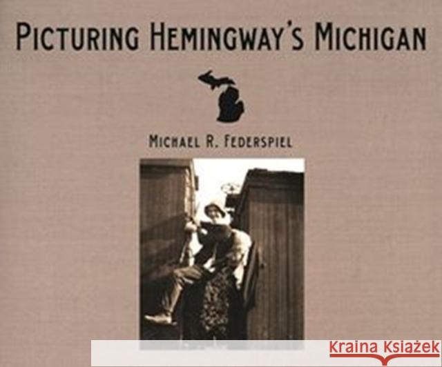 Picturing Hemingway's Michigan Michael R. Federspiel 9780814334478 Painted Turtle Book
