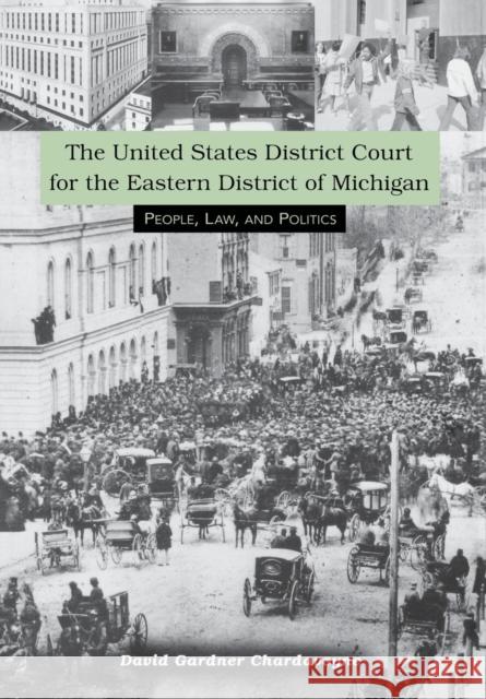 The United States District Court for the Eastern District of Michigan: People, Law, and Politics Chardavoyne, David G. 9780814334614 Wayne State University Press