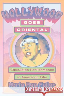 Hollywood Goes Oriental: CaucAsian Performance in American Film Karla Rae Fuller 9780814334676 Wayne State University Press