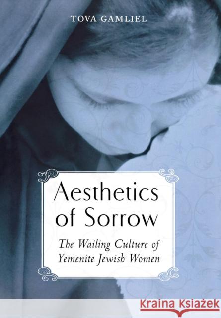 Aesthetics of Sorrow: The Wailing Culture of Yemenite Jewish Women Gamliel, Tova 9780814334768 Wayne State University Press