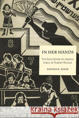 In Her Hands: The Education of Jewish Girls in Tsarist Russia Adler, Eliyana R. 9780814334928