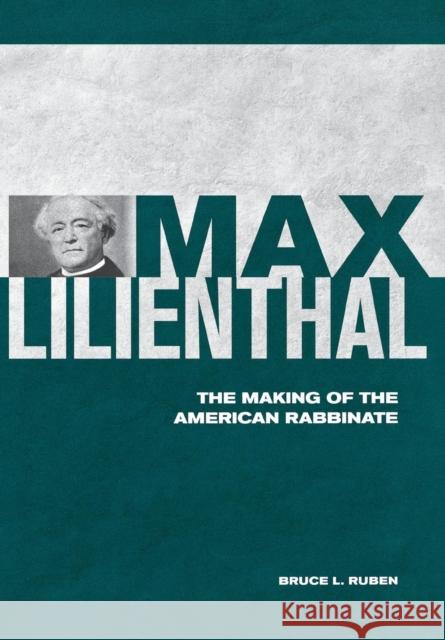 Max Lilienthal: The Making of the American Rabbinate Ruben, Bruce L. 9780814335161 Not Avail