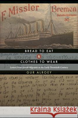 Bread to Eat and Clothes to Wear: Letters from Jewish Migrants in the Early Twentieth Century Alroey, Gur 9780814335192 Wayne State University Press