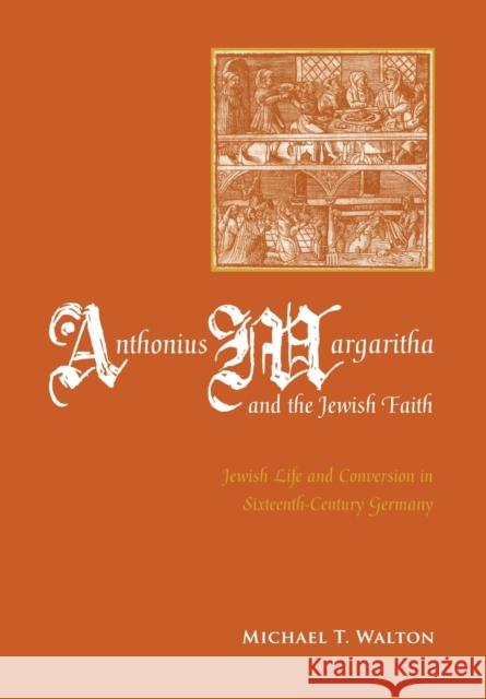 Anthonius Margaritha and the Jewish Faith: Jewish Life and Conversion in Sixteenth-Century Germany Walton, Michael 9780814338001