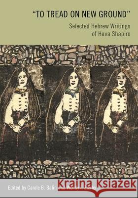 To Tread on New Ground: Selected Hebrew Writings of Hava Shapiro Carole B. Balin Wnedy I. Zierler 9780814338698 Wayne State University Press
