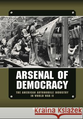 Arsenal of Democracy: The American Automobile Industry in World War II Hyde, Charles K. 9780814339510 Wayne State University Press