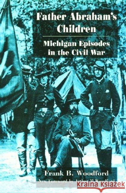 Father Abraham's Children: Michigan Episodes in the Civil War Frank B. Woodford Arthur Woodfrod 9780814339572 Wayne State University Press