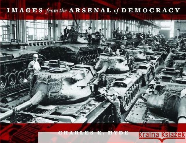 Images from the Arsenal of Democracy Charles K Hyde 9780814339817 UNSW Press