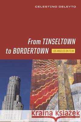 From Tinseltown to Bordertown: Los Angeles on Film Celestino Deleyto 9780814339855 Wayne State University Press
