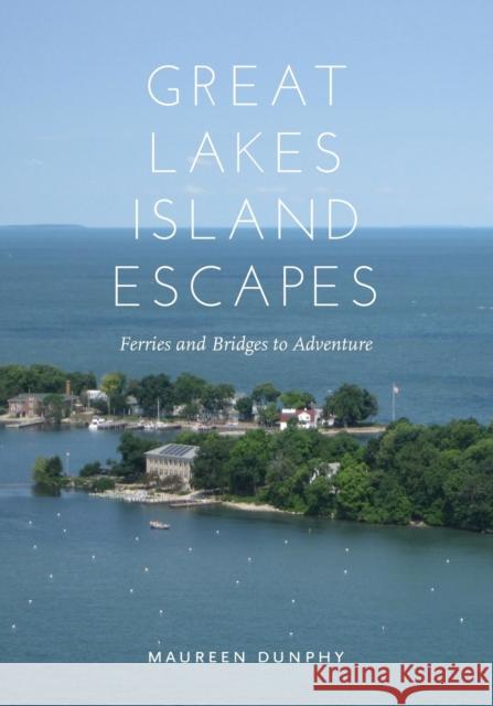 Great Lakes Island Escapes: Ferries and Bridges to Adventure Maureen Dunphy 9780814340400 Painted Turtle Book