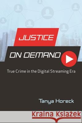 Justice on Demand: True Crime in the Digital Streaming Era Tanya Horeck 9780814340639 Wayne State University Press
