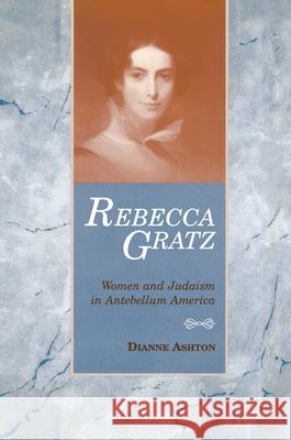 Rebecca Gratz: Women and Judaism in Antebellum America Dianne Ashton 9780814341001 Wayne State University Press