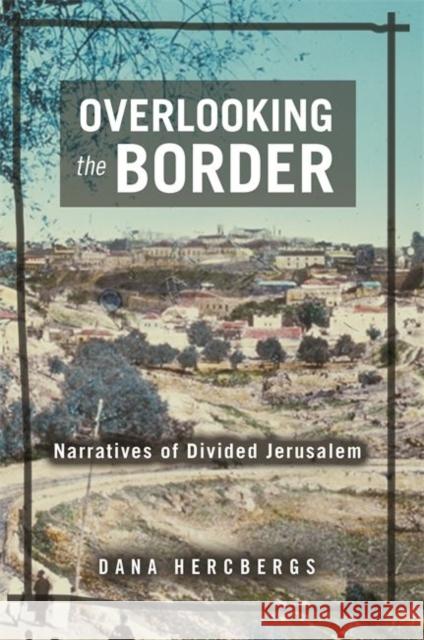 Overlooking the Border: Narratives of a Divided Jerusalem Hercbergs, Dana 9780814341087 Wayne State University Press