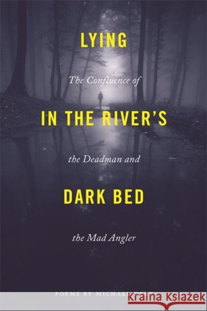 Lying in the River's Dark Bed: The Confluence of the Deadman and the Mad Angler Michael Delp 9780814341988