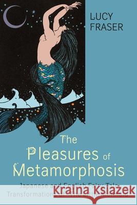 Pleasures of Metamorphosis: Japanese and English Fairy Tale Transformations of -The Little Mermaid- Fraser, Lucy 9780814342442 Wayne State University Press