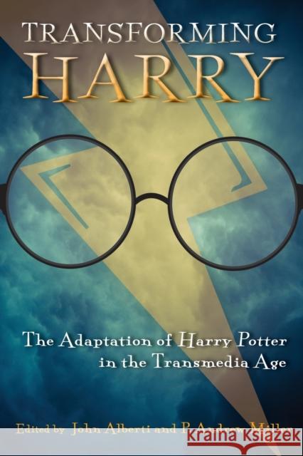 Transforming Harry: The Adaptation of Harry Potter in the Transmedia Age John Alberti P. Andrew Miller Andrew Howe 9780814342862